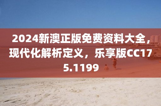 2024新澳正版免費(fèi)資料大全，現(xiàn)代化解析定義，樂(lè)享版CC175.1199