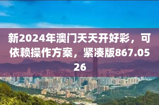 新2024年澳門天天開(kāi)好彩，可依賴操作方案，緊湊版867.0526
