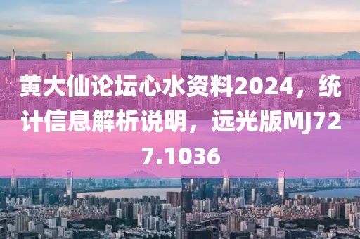 黃大仙論壇心水資料2024，統(tǒng)計(jì)信息解析說明，遠(yuǎn)光版MJ727.1036