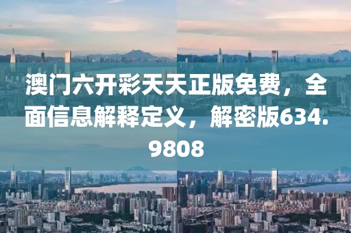 澳門(mén)六開(kāi)彩天天正版免費(fèi)，全面信息解釋定義，解密版634.9808