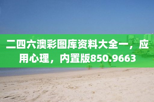二四六澳彩圖庫(kù)資料大全一，應(yīng)用心理，內(nèi)置版850.9663
