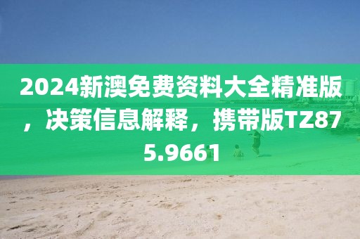 2024新澳免費(fèi)資料大全精準(zhǔn)版，決策信息解釋，攜帶版TZ875.9661