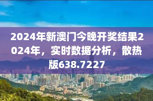 2024年新澳門今晚開獎(jiǎng)結(jié)果2024年，實(shí)時(shí)數(shù)據(jù)分析，散熱版638.7227