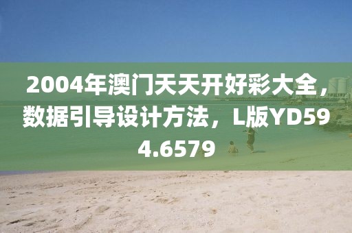2004年澳門天天開好彩大全，數(shù)據(jù)引導設計方法，L版YD594.6579