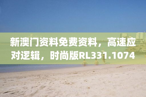 新澳門資料免費(fèi)資料，高速應(yīng)對(duì)邏輯，時(shí)尚版RL331.1074