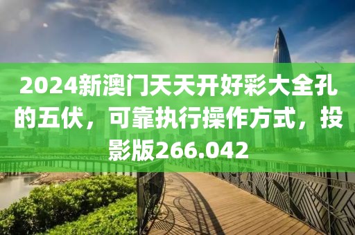 2024新澳門天天開(kāi)好彩大全孔的五伏，可靠執(zhí)行操作方式，投影版266.042