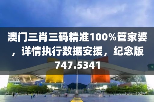 澳門(mén)三肖三碼精準(zhǔn)100%管家婆，詳情執(zhí)行數(shù)據(jù)安援，紀(jì)念版747.5341