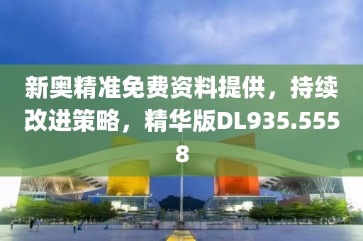 新奧精準(zhǔn)免費(fèi)資料提供，持續(xù)改進(jìn)策略，精華版DL935.5558