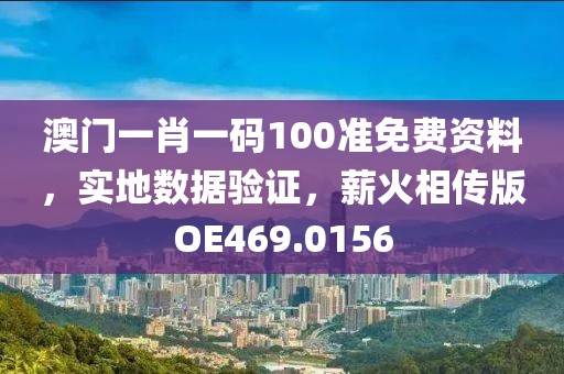 澳門(mén)一肖一碼100準(zhǔn)免費(fèi)資料，實(shí)地?cái)?shù)據(jù)驗(yàn)證，薪火相傳版OE469.0156