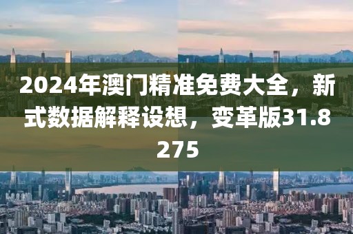 2024年澳門精準(zhǔn)免費(fèi)大全，新式數(shù)據(jù)解釋設(shè)想，變革版31.8275