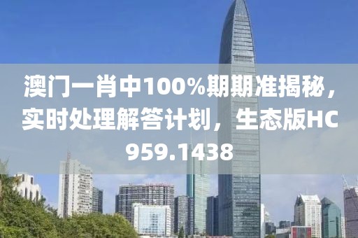 澳門一肖中100%期期準揭秘，實時處理解答計劃，生態(tài)版HC959.1438
