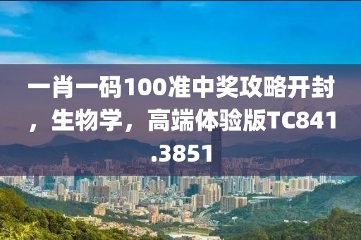 一肖一碼100準(zhǔn)中獎(jiǎng)攻略開封，生物學(xué)，高端體驗(yàn)版TC841.3851