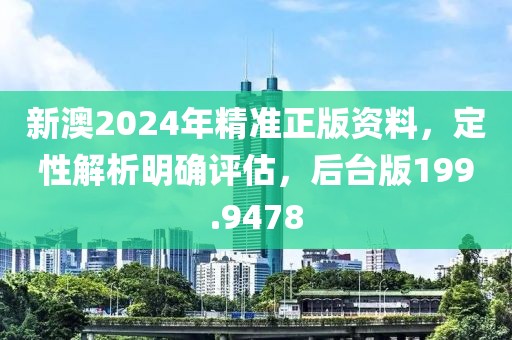 新澳2024年精準(zhǔn)正版資料，定性解析明確評(píng)估，后臺(tái)版199.9478