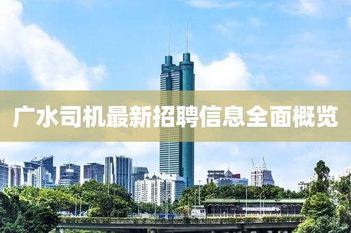 廣水司機(jī)最新招聘信息全面概覽