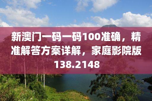 新澳門一碼一碼100準(zhǔn)確，精準(zhǔn)解答方案詳解，家庭影院版138.2148