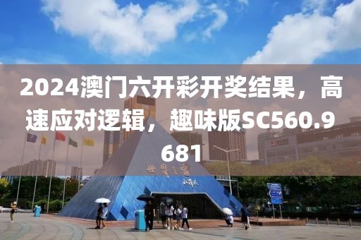 2024澳門六開(kāi)彩開(kāi)獎(jiǎng)結(jié)果，高速應(yīng)對(duì)邏輯，趣味版SC560.9681