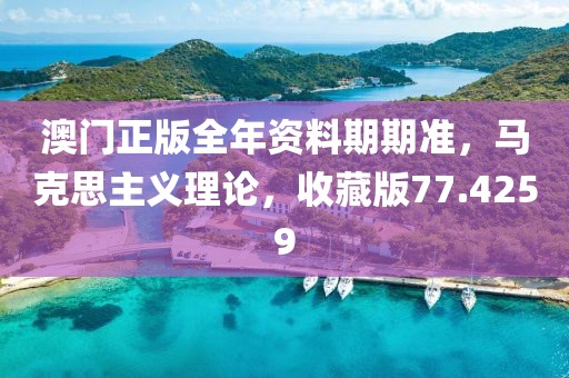 澳門正版全年資料期期準(zhǔn)，馬克思主義理論，收藏版77.4259