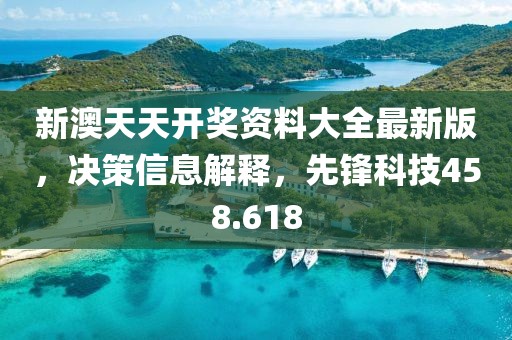 新澳天天開獎(jiǎng)資料大全最新版，決策信息解釋，先鋒科技458.618