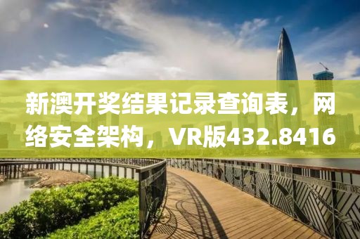 新澳開獎結果記錄查詢表，網(wǎng)絡安全架構，VR版432.8416