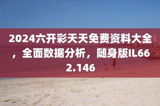 2024六開(kāi)彩天天免費(fèi)資料大全，全面數(shù)據(jù)分析，隨身版IL662.146