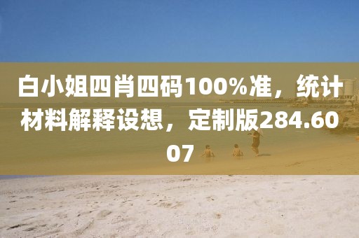 白小姐四肖四碼100%準(zhǔn)，統(tǒng)計(jì)材料解釋設(shè)想，定制版284.6007