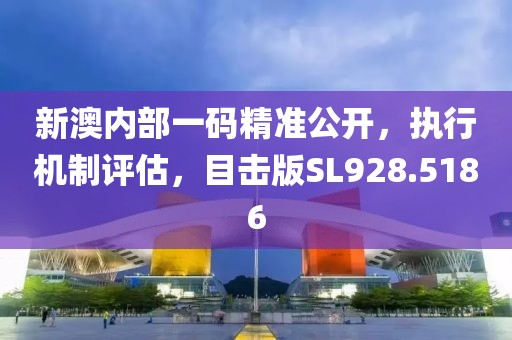 新澳內(nèi)部一碼精準(zhǔn)公開(kāi)，執(zhí)行機(jī)制評(píng)估，目擊版SL928.5186