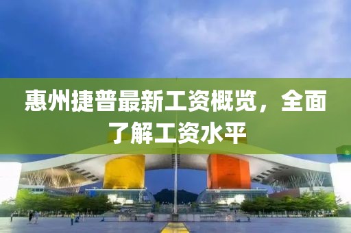 惠州捷普最新工資概覽，全面了解工資水平