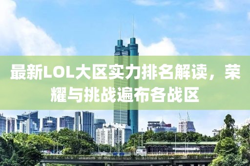 最新LOL大區(qū)實(shí)力排名解讀，榮耀與挑戰(zhàn)遍布各戰(zhàn)區(qū)