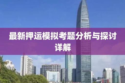 最新押運(yùn)模擬考題分析與探討詳解