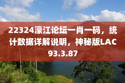 22324濠江論壇一肖一碼，統(tǒng)計(jì)數(shù)據(jù)詳解說(shuō)明，神秘版LAC93.3.87