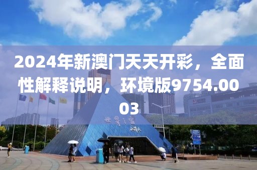 2024年新澳門天天開彩，全面性解釋說明，環(huán)境版9754.0003