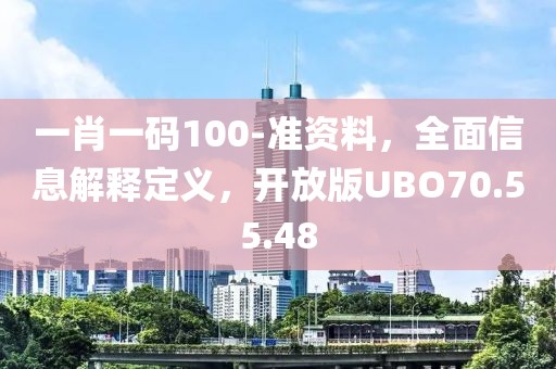 一肖一碼100-準資料，全面信息解釋定義，開放版UBO70.55.48