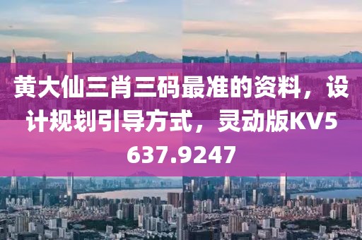 黃大仙三肖三碼最準(zhǔn)的資料，設(shè)計規(guī)劃引導(dǎo)方式，靈動版KV5637.9247