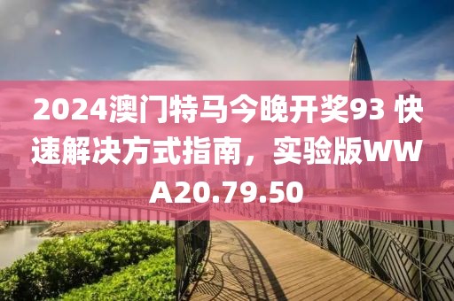 2024澳門特馬今晚開獎(jiǎng)93 快速解決方式指南，實(shí)驗(yàn)版WWA20.79.50