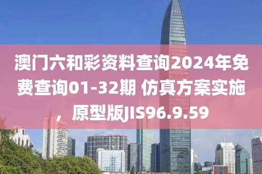 澳門六和彩資料查詢2024年免費查詢01-32期 仿真方案實施，原型版JIS96.9.59