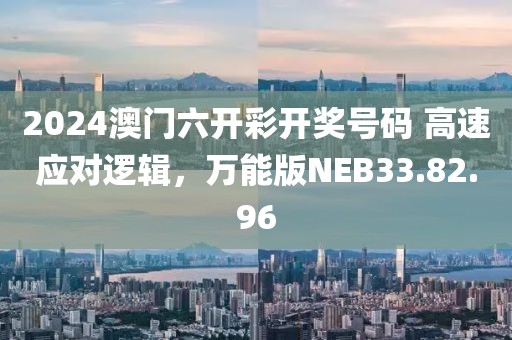 2024澳門六開彩開獎號碼 高速應(yīng)對邏輯，萬能版NEB33.82.96