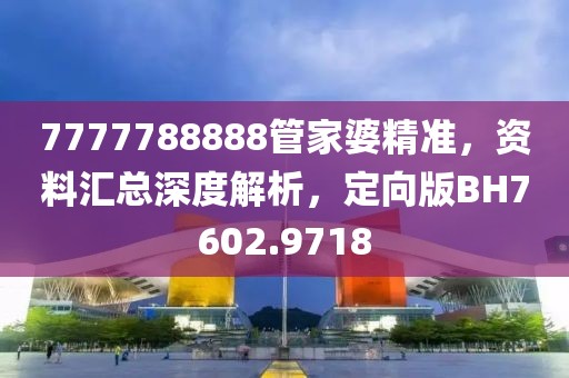 7777788888管家婆精準，資料匯總深度解析，定向版BH7602.9718