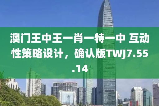 澳門王中王一肖一特一中 互動性策略設(shè)計，確認版TWJ7.55.14