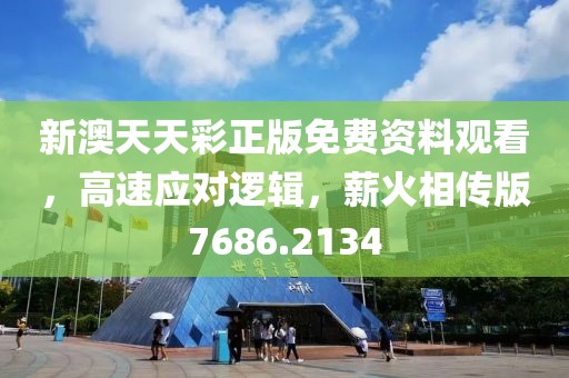 新澳天天彩正版免費(fèi)資料觀看，高速應(yīng)對(duì)邏輯，薪火相傳版7686.2134