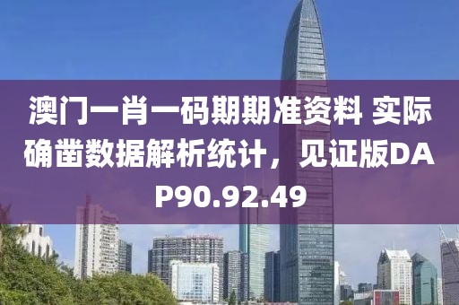 澳門一肖一碼期期準(zhǔn)資料 實(shí)際確鑿數(shù)據(jù)解析統(tǒng)計(jì)，見證版DAP90.92.49