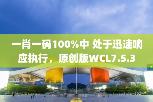 一肖一碼100%中 處于迅速響應(yīng)執(zhí)行，原創(chuàng)版WCL7.5.3