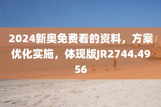 2024新奧免費(fèi)看的資料，方案優(yōu)化實(shí)施，體現(xiàn)版JR2744.4956