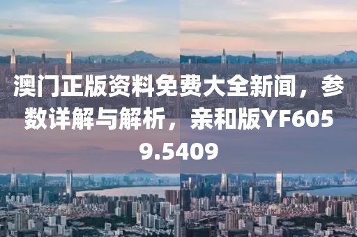 澳門正版資料免費大全新聞，參數(shù)詳解與解析，親和版YF6059.5409
