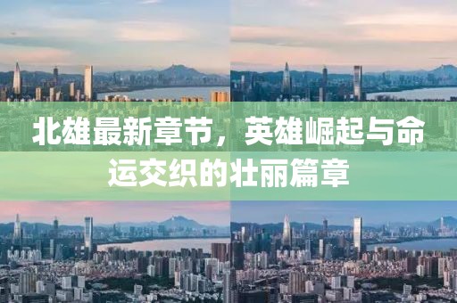 北雄最新章節(jié)，英雄崛起與命運交織的壯麗篇章
