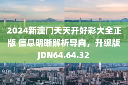 2024新澳門天天開好彩大全正版 信息明晰解析導(dǎo)向，升級版JDN64.64.32