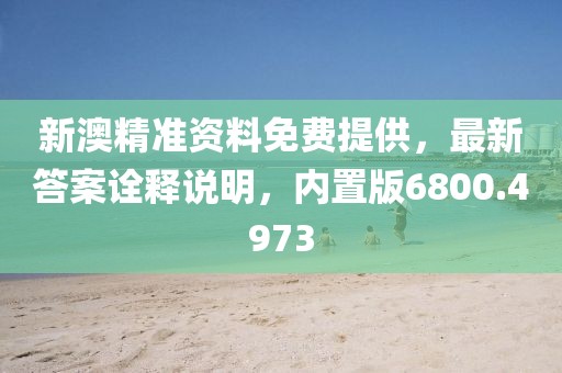 新澳精準(zhǔn)資料免費(fèi)提供，最新答案詮釋說明，內(nèi)置版6800.4973