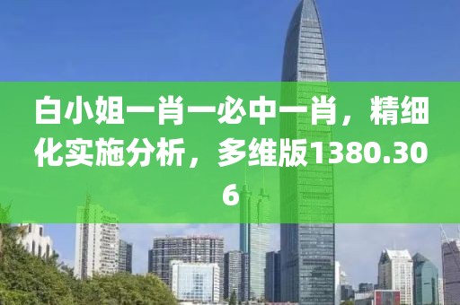 白小姐一肖一必中一肖，精細(xì)化實(shí)施分析，多維版1380.306