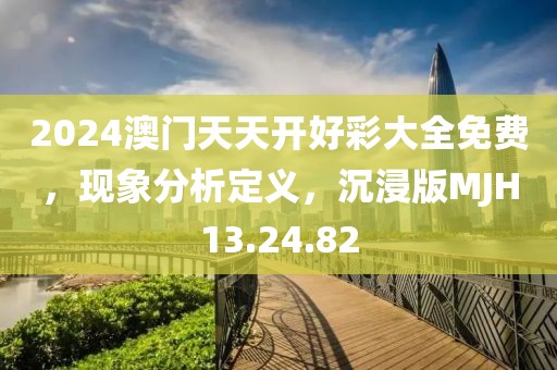 2024澳門天天開好彩大全免費(fèi)，現(xiàn)象分析定義，沉浸版MJH13.24.82