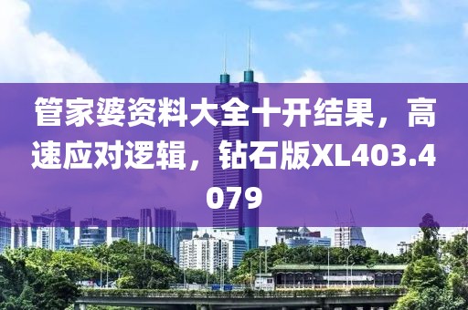 管家婆資料大全十開結(jié)果，高速應對邏輯，鉆石版XL403.4079