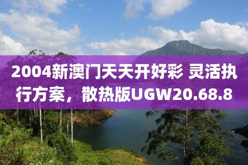 2004新澳門天天開好彩 靈活執(zhí)行方案，散熱版UGW20.68.80
